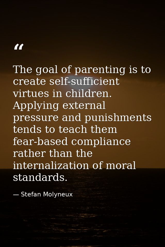 The goal of parenting is to create self-sufficient virtues in children. Applying external pressure and punishments tends — Stefan Molyneux