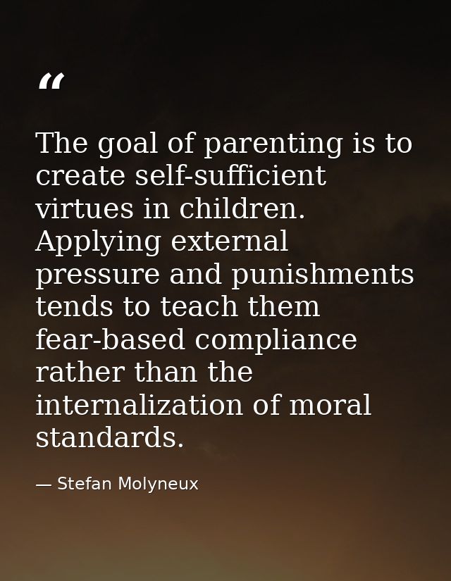 The goal of parenting is to create self-sufficient virtues in children. Applying external pressure and punishments tends — Stefan Molyneux