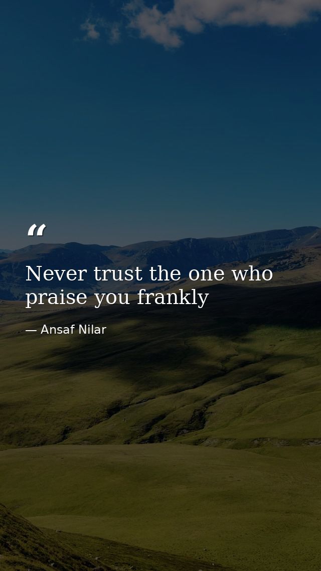Never trust the one who praise you frankly — Ansaf Nilar