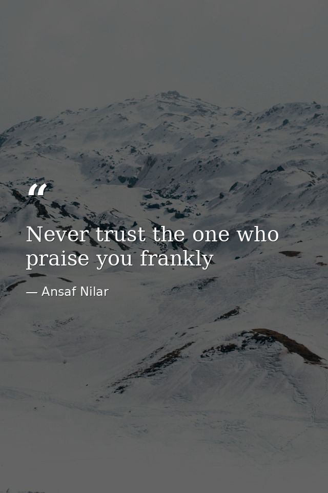 Never trust the one who praise you frankly — Ansaf Nilar