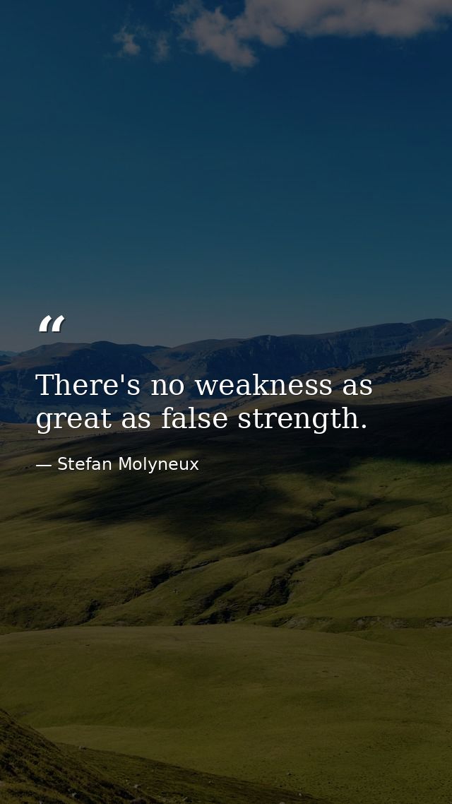 There's no weakness as great as false strength. — Stefan Molyneux