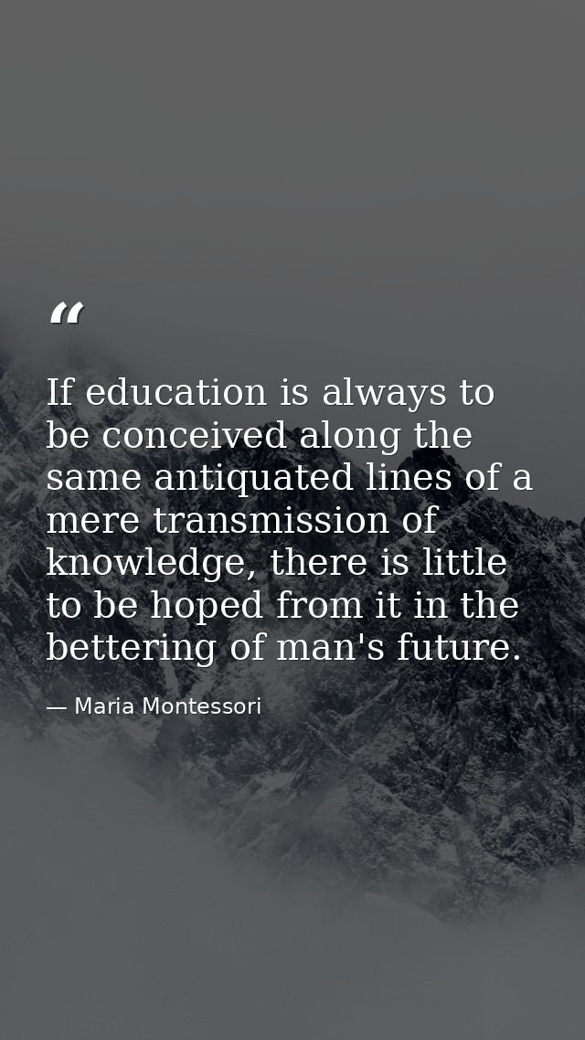 If education is always to be conceived along the same antiquated lines of a mere transmission of knowledge, there is lit — Maria Montessori
