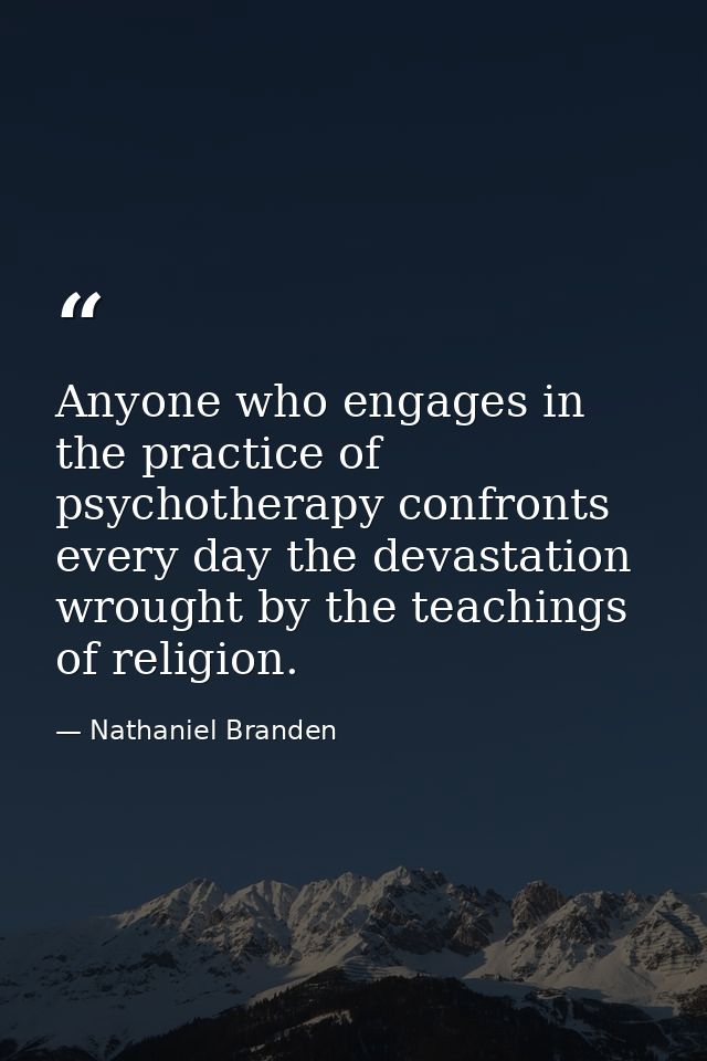 Anyone who engages in the practice of psychotherapy confronts every day the devastation wrought by the teachings of reli — Nathaniel Branden