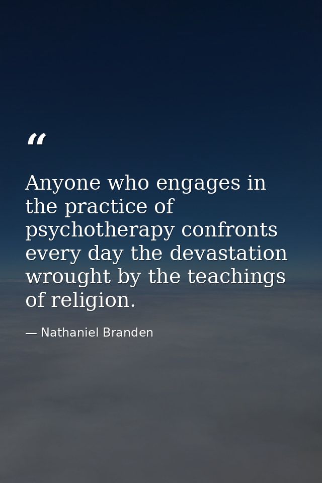 Anyone who engages in the practice of psychotherapy confronts every day the devastation wrought by the teachings of reli — Nathaniel Branden
