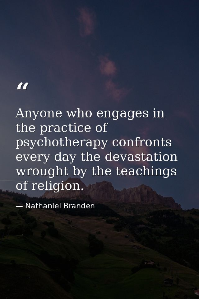 Anyone who engages in the practice of psychotherapy confronts every day the devastation wrought by the teachings of reli — Nathaniel Branden