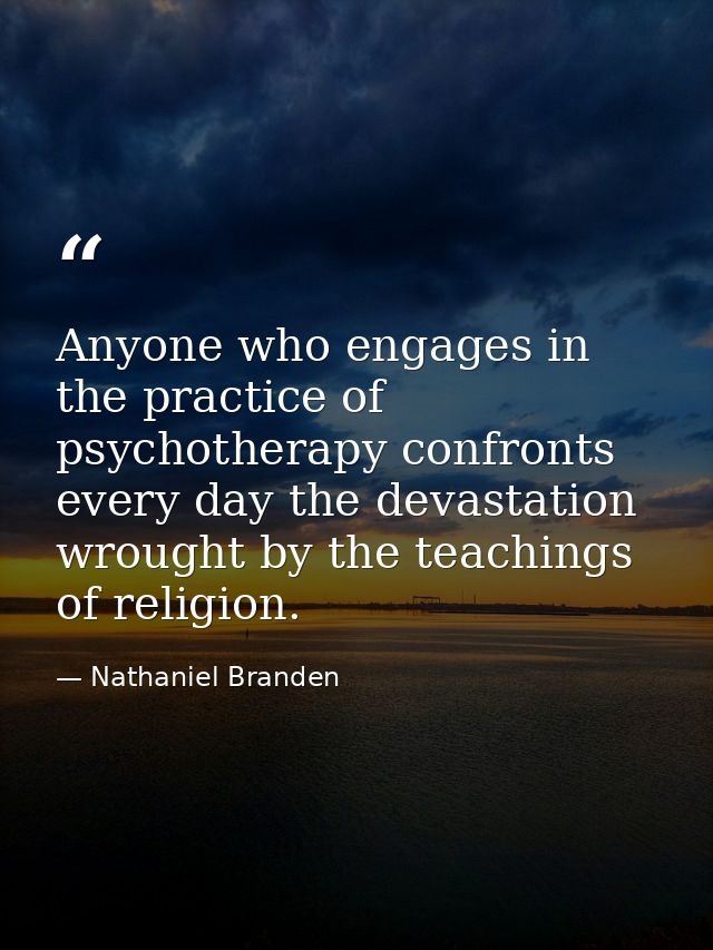 Anyone who engages in the practice of psychotherapy confronts every day the devastation wrought by the teachings of reli — Nathaniel Branden