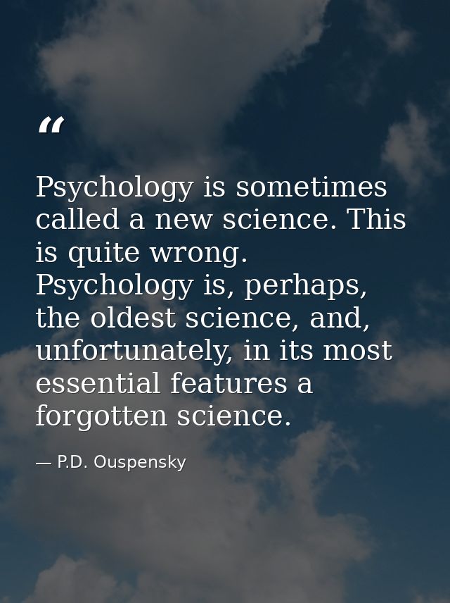 Psychology is sometimes called a new science. This is quite wrong. Psychology is, perhaps, the oldest science, and, unfo — P.D. Ouspensky