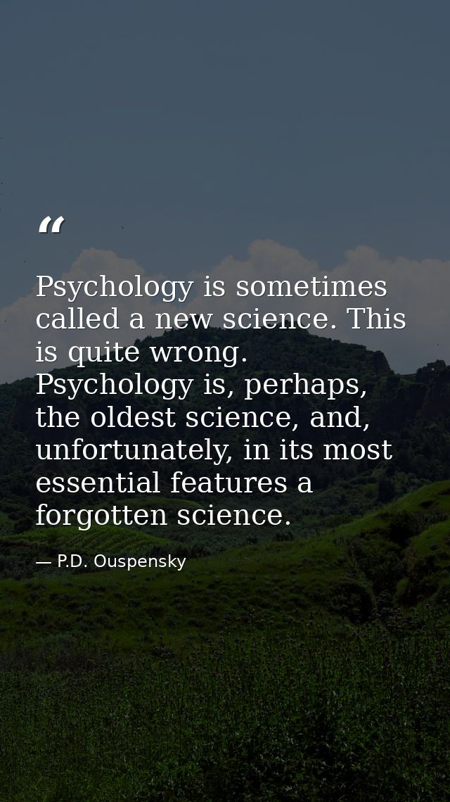 Psychology is sometimes called a new science. This is quite wrong. Psychology is, perhaps, the oldest science, and, unfo — P.D. Ouspensky