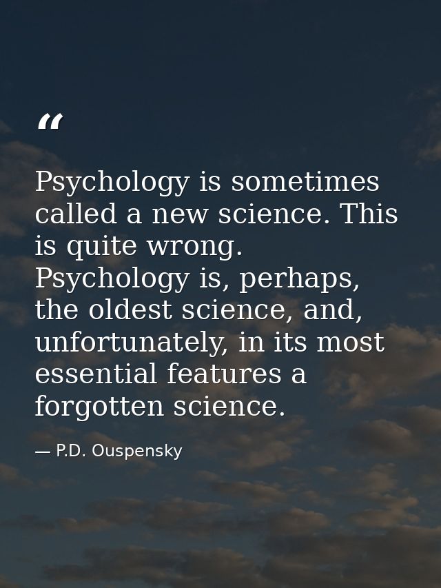 Psychology is sometimes called a new science. This is quite wrong. Psychology is, perhaps, the oldest science, and, unfo — P.D. Ouspensky