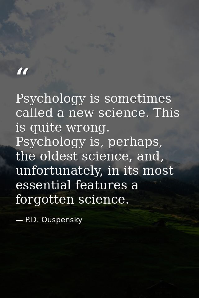 Psychology is sometimes called a new science. This is quite wrong. Psychology is, perhaps, the oldest science, and, unfo — P.D. Ouspensky