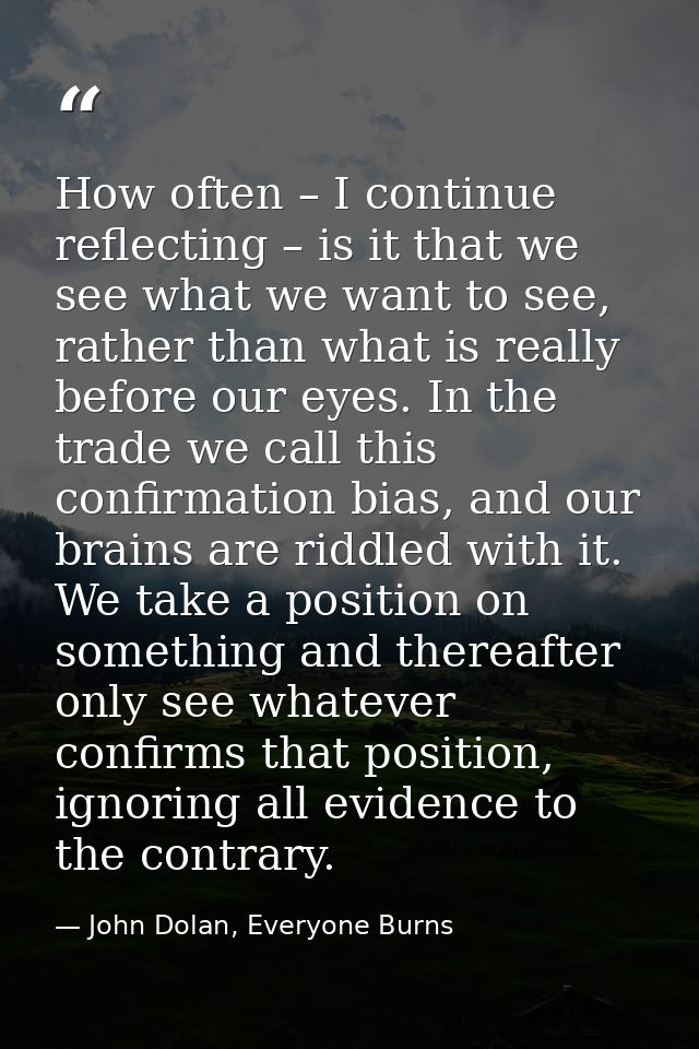 How often – I continue reflecting – is it that we see what we want to see, rather than what is really before our eyes. I — John Dolan, Everyone Burns