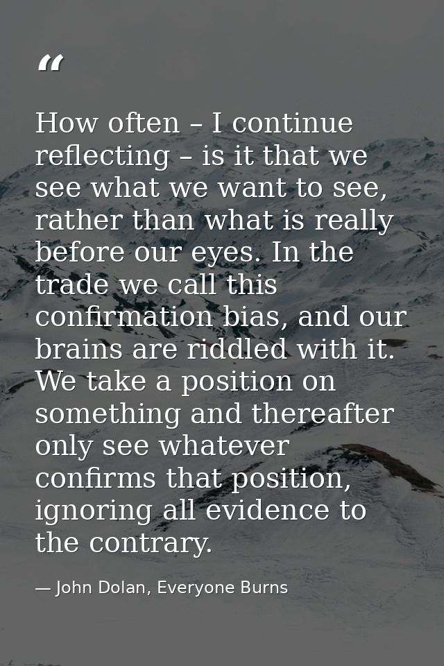 How often – I continue reflecting – is it that we see what we want to see, rather than what is really before our eyes. I — John Dolan, Everyone Burns