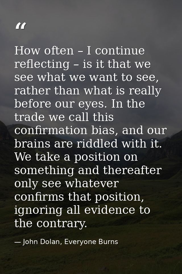 How often – I continue reflecting – is it that we see what we want to see, rather than what is really before our eyes. I — John Dolan, Everyone Burns