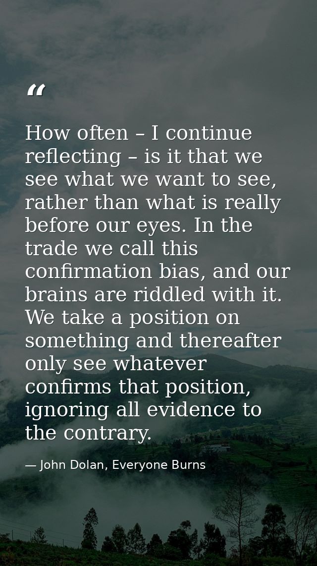 How often – I continue reflecting – is it that we see what we want to see, rather than what is really before our eyes. I — John Dolan, Everyone Burns