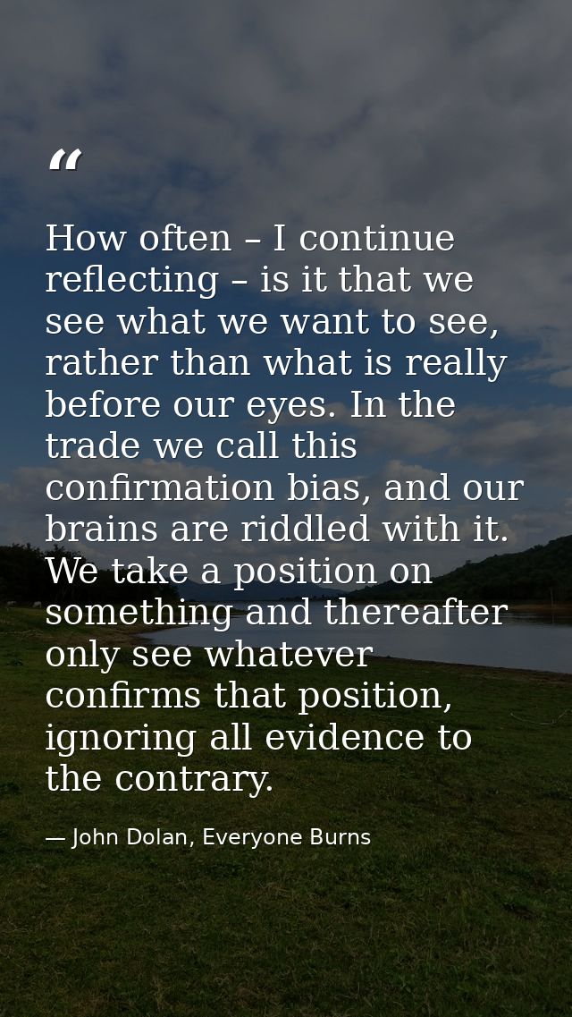 How often – I continue reflecting – is it that we see what we want to see, rather than what is really before our eyes. I — John Dolan, Everyone Burns