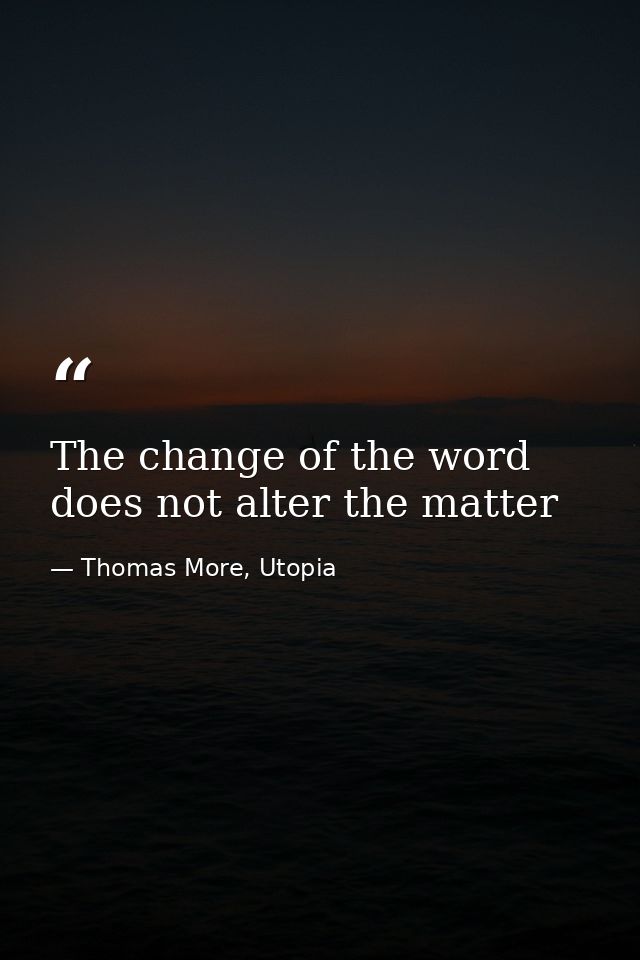The change of the word does not alter the matter — Thomas More, Utopia