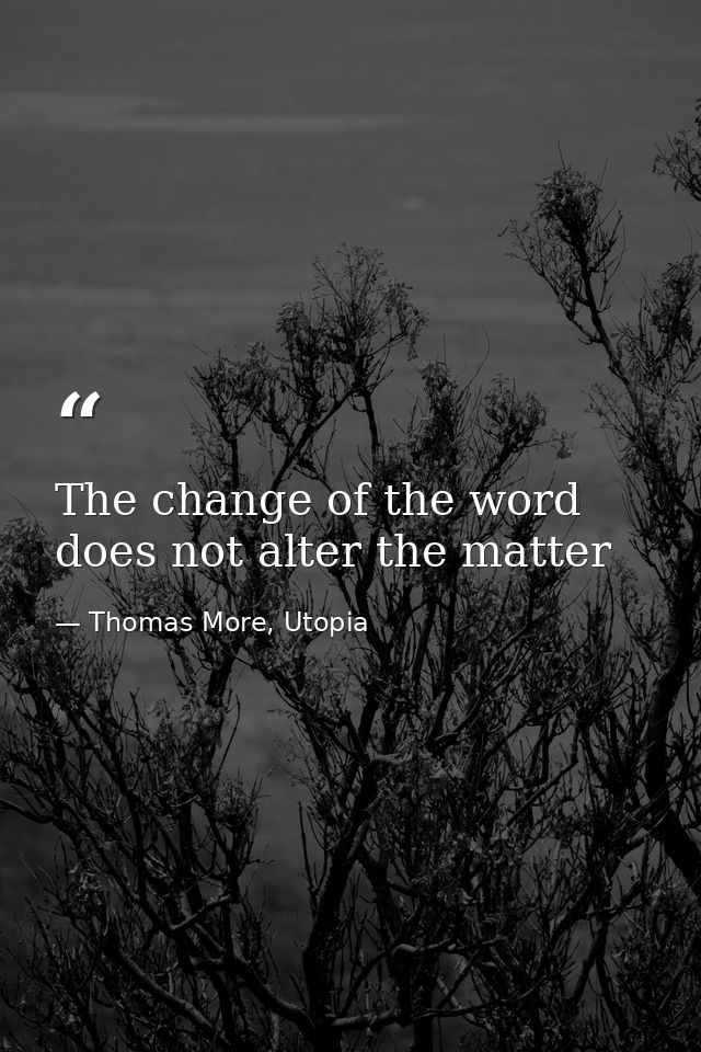 The change of the word does not alter the matter — Thomas More, Utopia