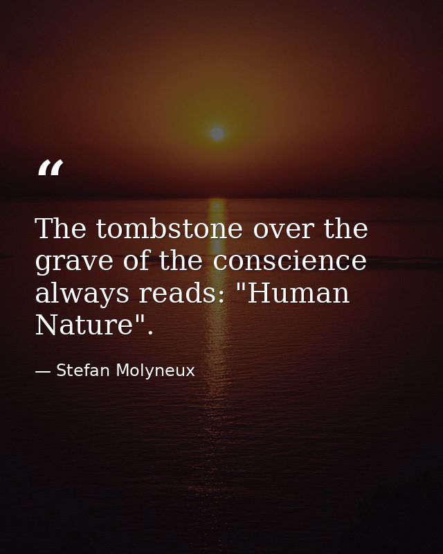 The tombstone over the grave of the conscience always reads: "Human Nature". — Stefan Molyneux
