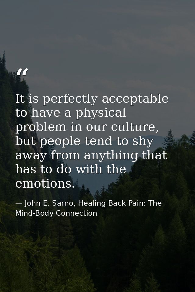 It is perfectly acceptable to have a physical problem in our culture, but people tend to shy away from anything that has — John E. Sarno, Healing Back Pain: The Mind-Body Connection