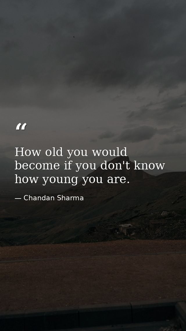 How old you would become if you don't know how young you are. — Chandan Sharma
