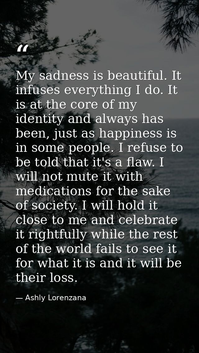 My sadness is beautiful. It infuses everything I do. It is at the core of my identity and always has been, just as happi — Ashly Lorenzana