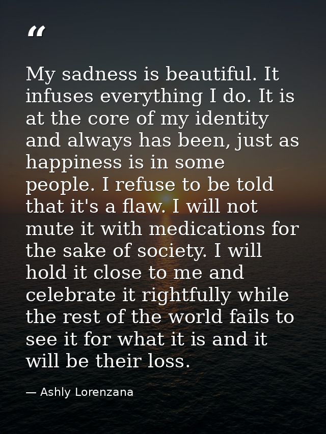 My sadness is beautiful. It infuses everything I do. It is at the core of my identity and always has been, just as happi — Ashly Lorenzana