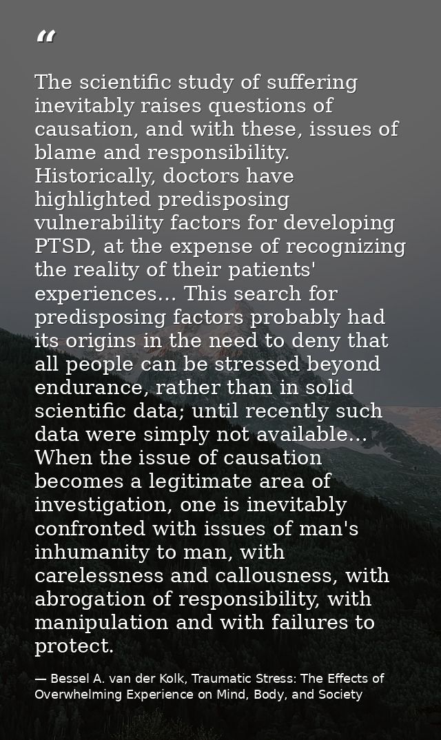 The scientific study of suffering inevitably raises questions of causation, and with these, issues of blame and responsi — Bessel A. van der Kolk, Traumatic Stress: The Effects of Overwhelming Experience on Mind, Body, and Society