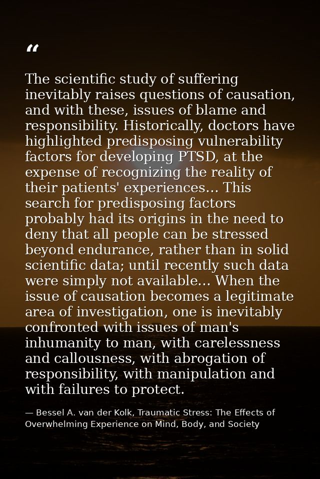 The scientific study of suffering inevitably raises questions of causation, and with these, issues of blame and responsi — Bessel A. van der Kolk, Traumatic Stress: The Effects of Overwhelming Experience on Mind, Body, and Society