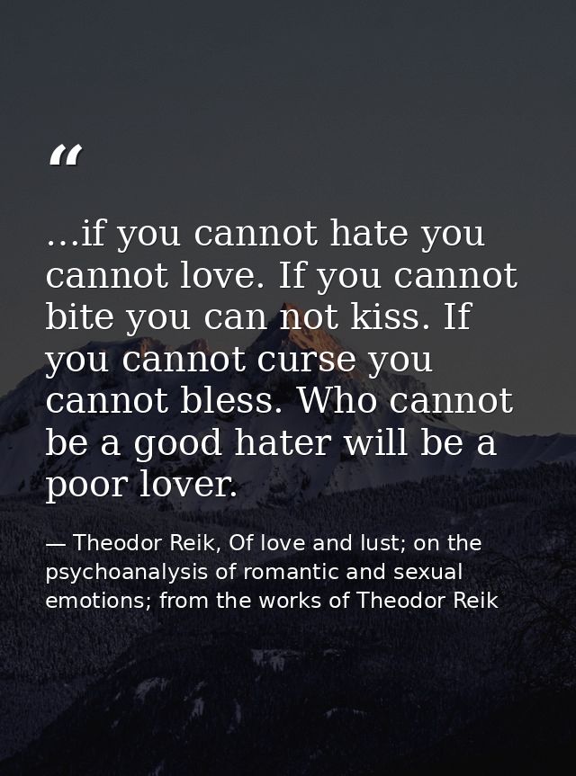 …if you cannot hate you cannot love. If you cannot bite you can not kiss. If you cannot curse you cannot bless. Who cann — Theodor Reik, Of love and lust; on the psychoanalysis of romantic and sexual emotions; from the works of Theodor Reik