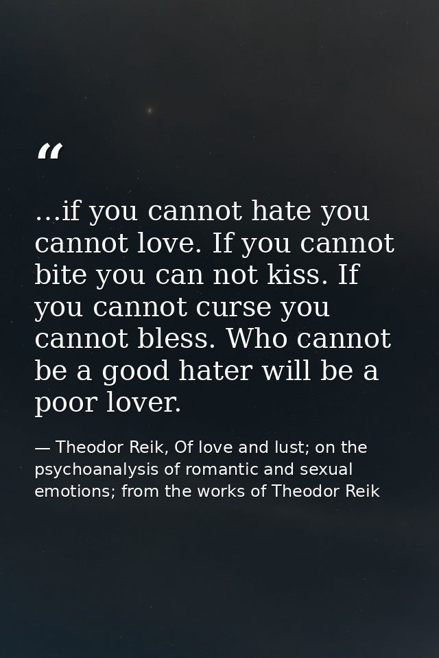 …if you cannot hate you cannot love. If you cannot bite you can not kiss. If you cannot curse you cannot bless. Who cann — Theodor Reik, Of love and lust; on the psychoanalysis of romantic and sexual emotions; from the works of Theodor Reik