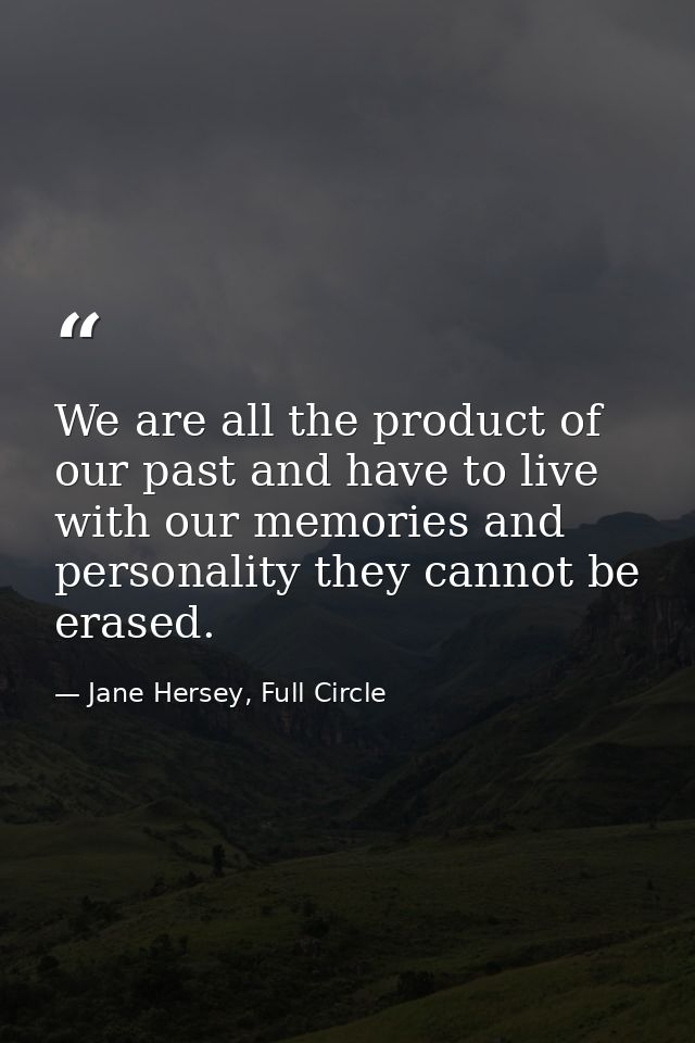 We are all the product of our past and have to live with our memories and personality they cannot be erased. — Jane Hersey, Full Circle