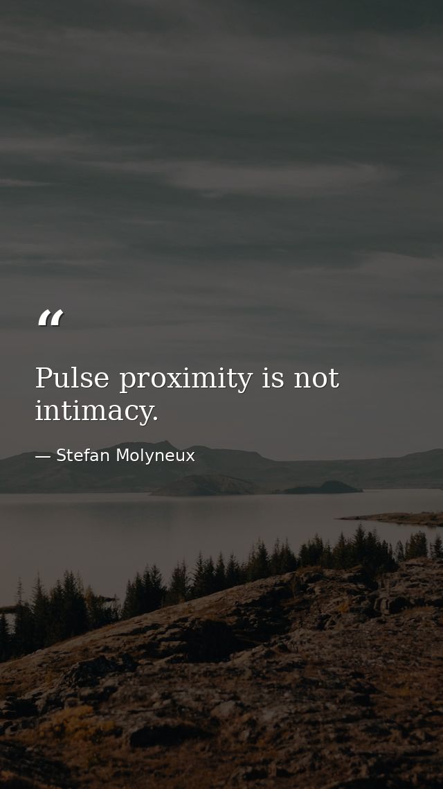 Pulse proximity is not intimacy. — Stefan Molyneux