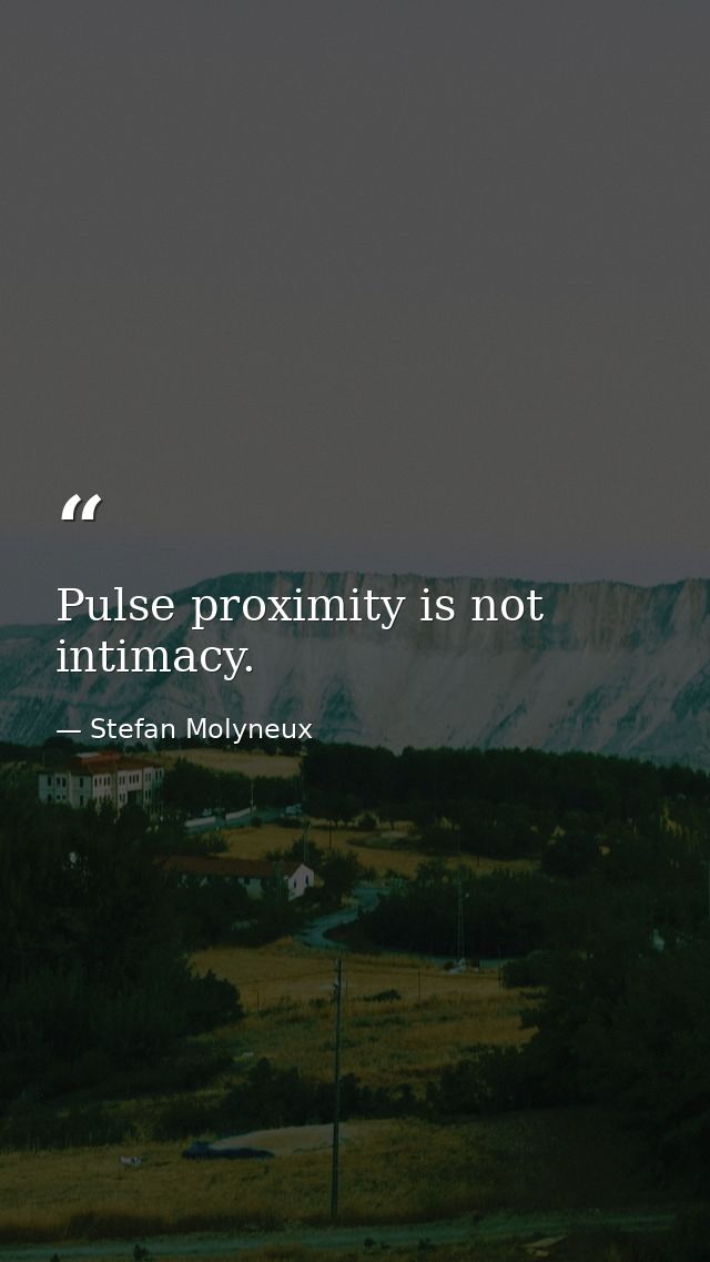 Pulse proximity is not intimacy. — Stefan Molyneux