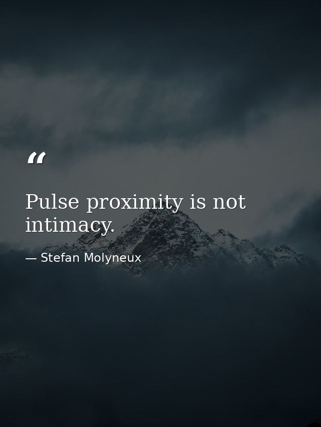 Pulse proximity is not intimacy. — Stefan Molyneux