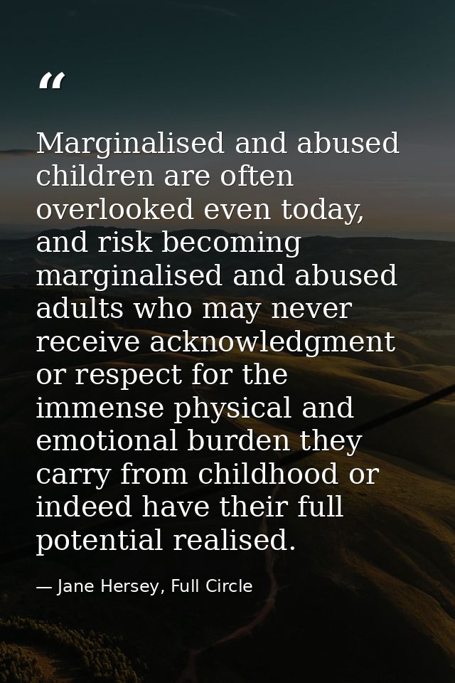 Marginalised and abused children are often overlooked even today, and risk becoming marginalised and abused adults who m — Jane Hersey, Full Circle