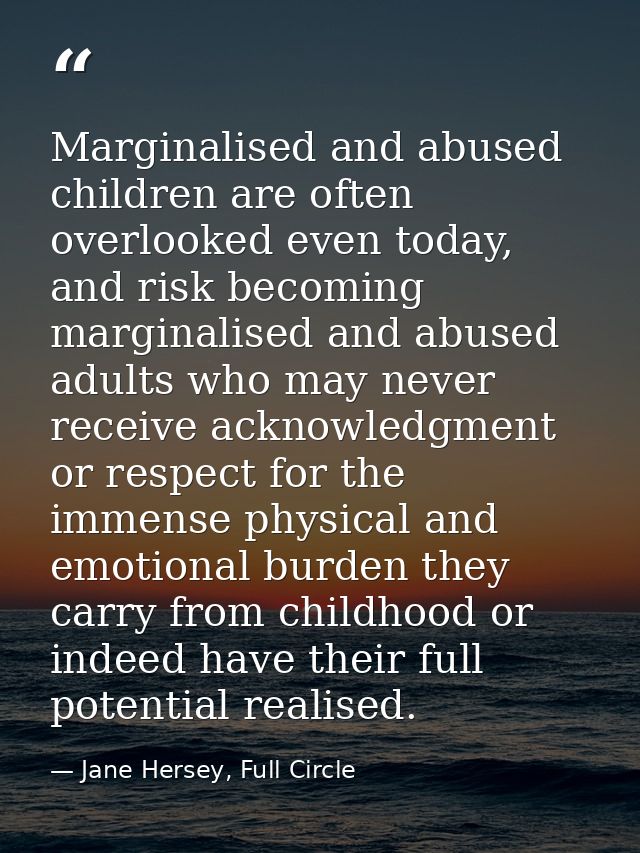 Marginalised and abused children are often overlooked even today, and risk becoming marginalised and abused adults who m — Jane Hersey, Full Circle