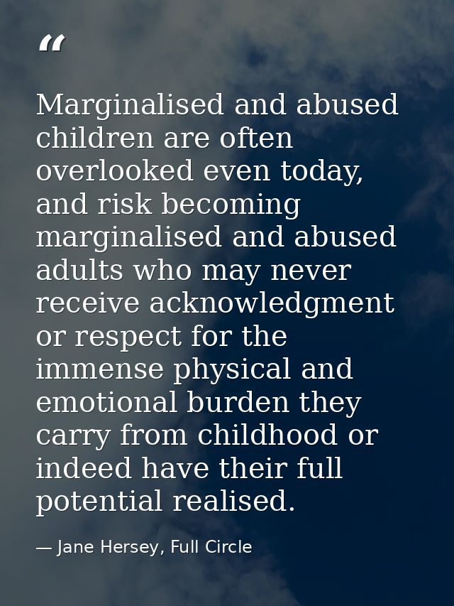 Marginalised and abused children are often overlooked even today, and risk becoming marginalised and abused adults who m — Jane Hersey, Full Circle