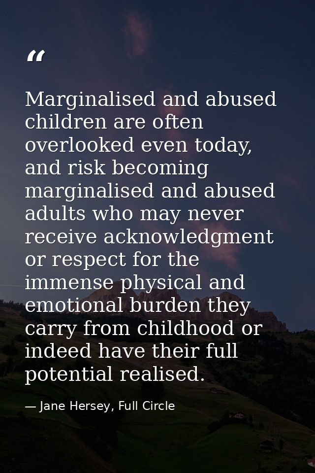 Marginalised and abused children are often overlooked even today, and risk becoming marginalised and abused adults who m — Jane Hersey, Full Circle
