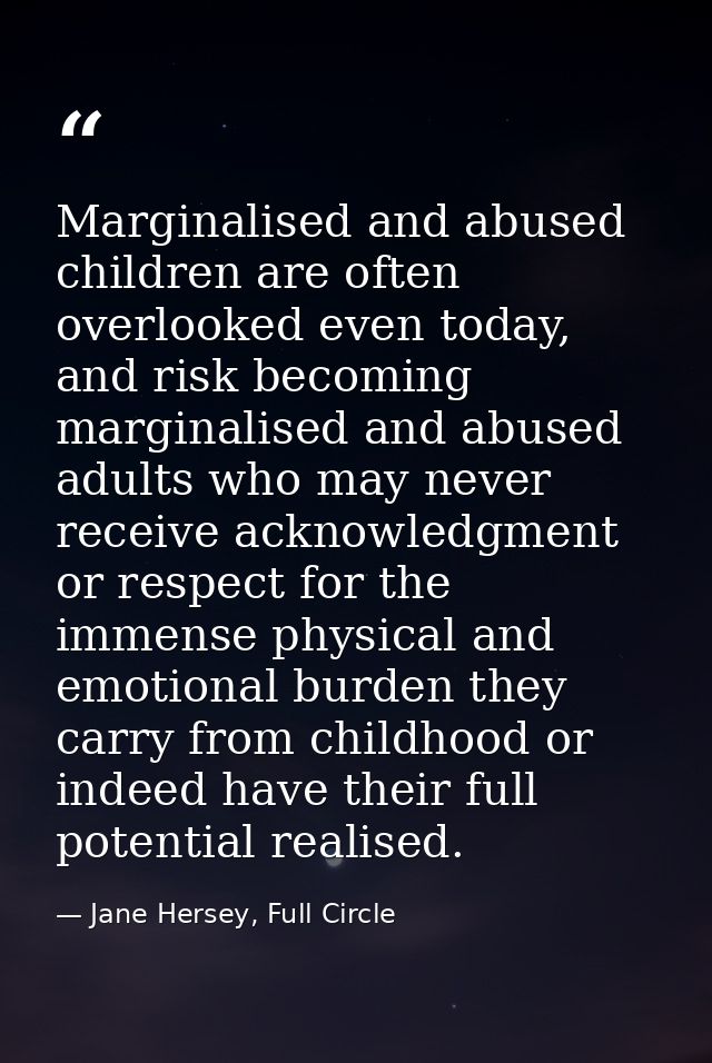 Marginalised and abused children are often overlooked even today, and risk becoming marginalised and abused adults who m — Jane Hersey, Full Circle
