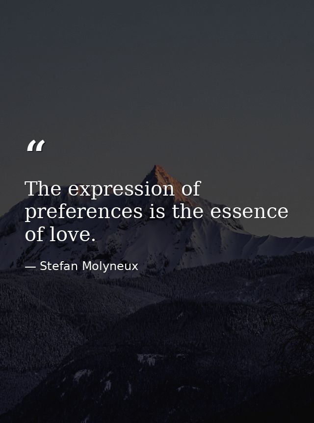 The expression of preferences is the essence of love. — Stefan Molyneux