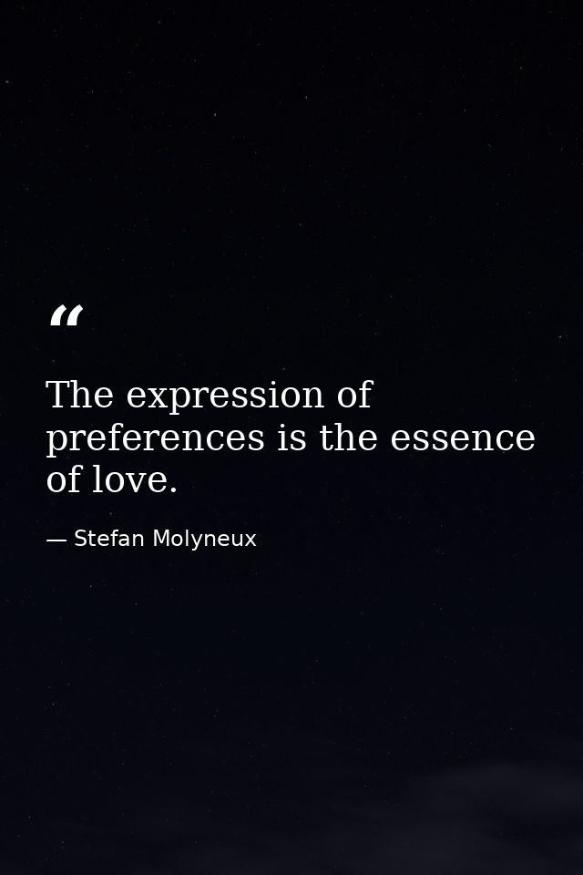The expression of preferences is the essence of love. — Stefan Molyneux