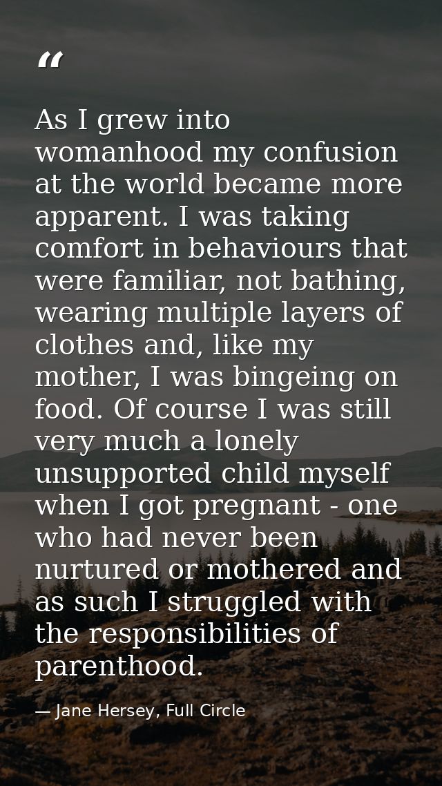 As I grew into womanhood my confusion at the world became more apparent. I was taking comfort in behaviours that were fa — Jane Hersey, Full Circle