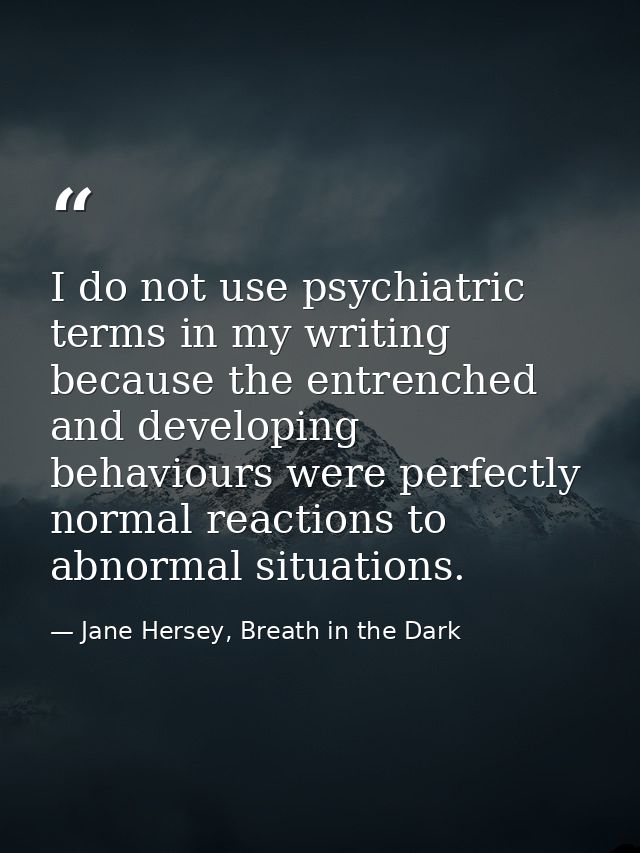 I do not use psychiatric terms in my writing because the entrenched and developing behaviours were perfectly normal reac — Jane Hersey, Breath in the Dark
