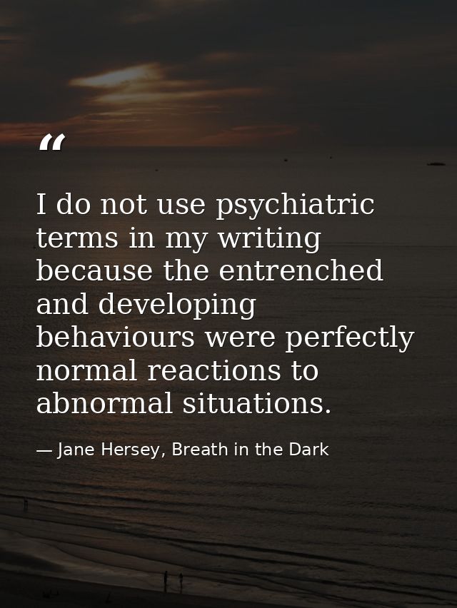 I do not use psychiatric terms in my writing because the entrenched and developing behaviours were perfectly normal reac — Jane Hersey, Breath in the Dark