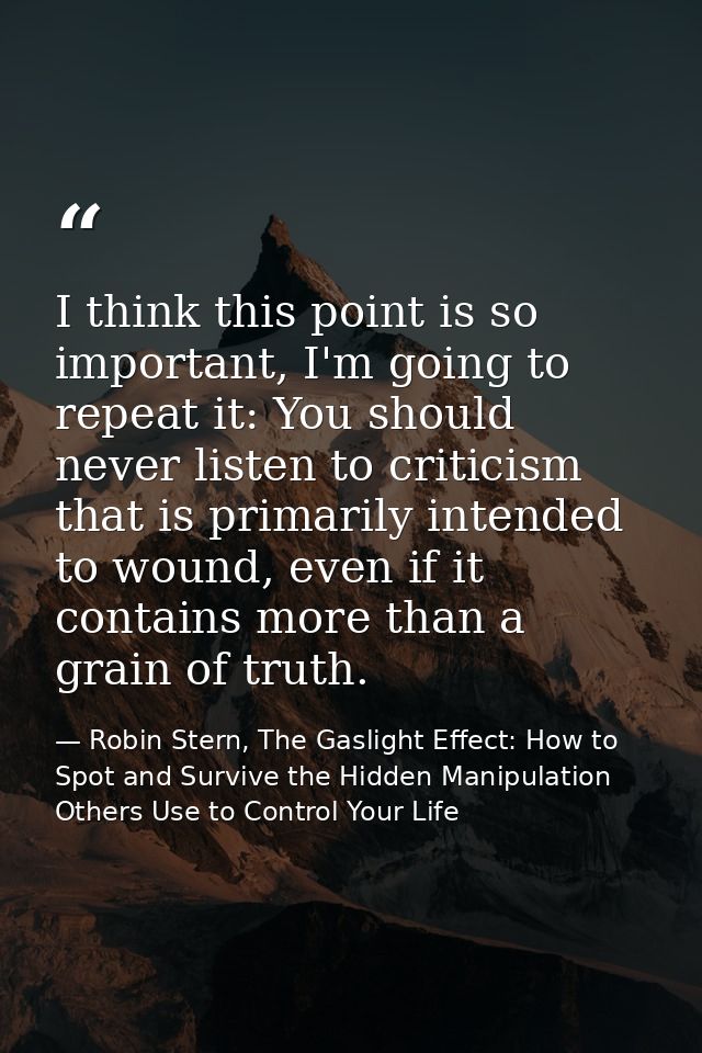 I think this point is so important, I'm going to repeat it: You should never listen to criticism that is primarily inten — Robin Stern, The Gaslight Effect: How to Spot and Survive the Hidden Manipulation Others Use to Control Your Life