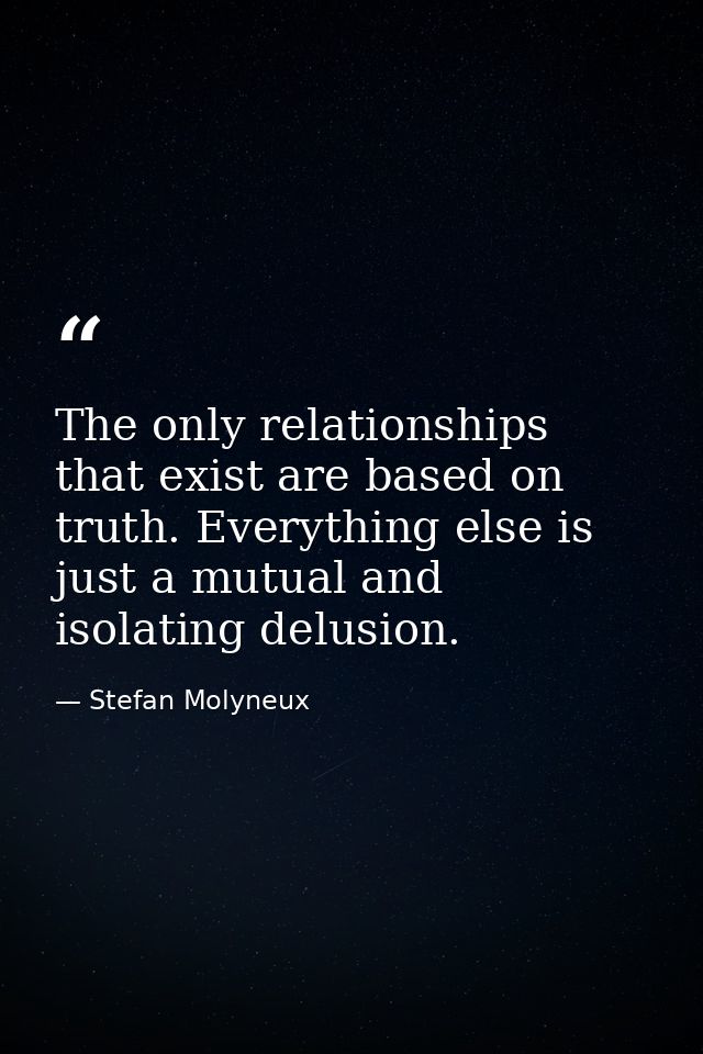 The only relationships that exist are based on truth. Everything else is just a mutual and isolating delusion. — Stefan Molyneux