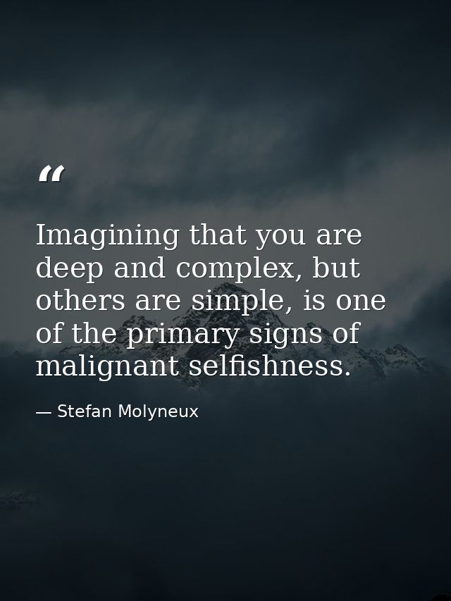 Imagining that you are deep and complex, but others are simple, is one of the primary signs of malignant selfishness. — Stefan Molyneux