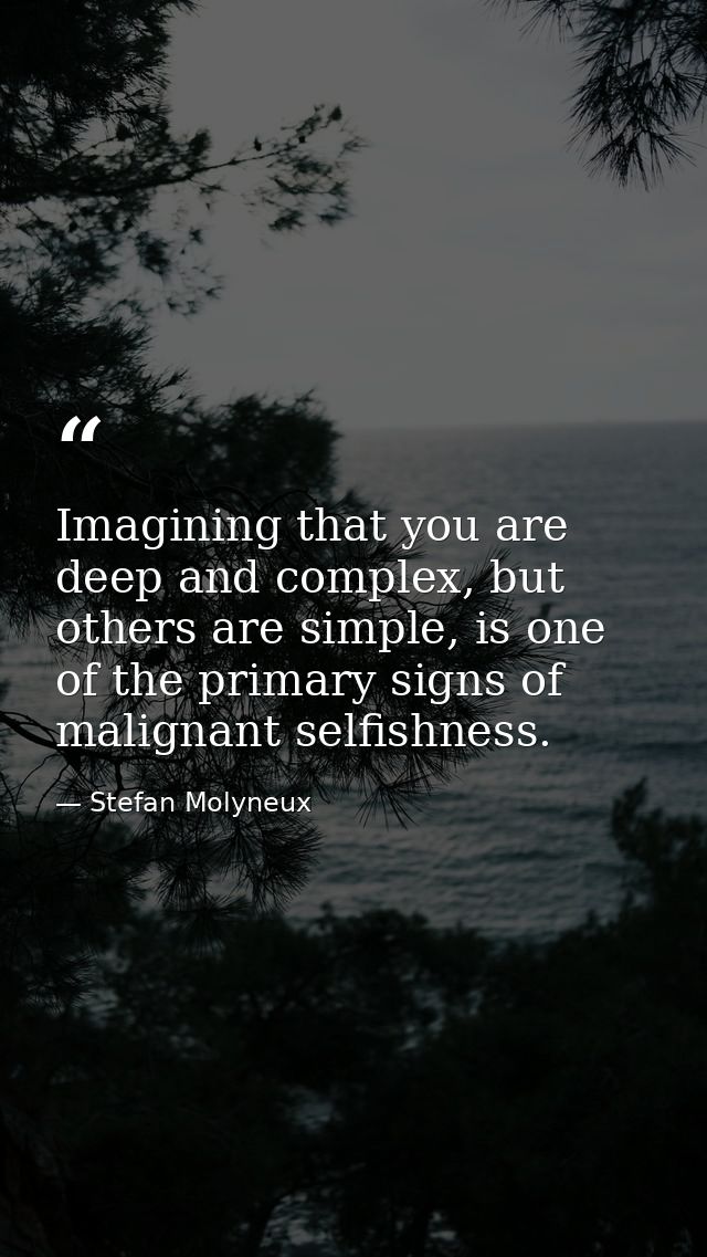 Imagining that you are deep and complex, but others are simple, is one of the primary signs of malignant selfishness. — Stefan Molyneux