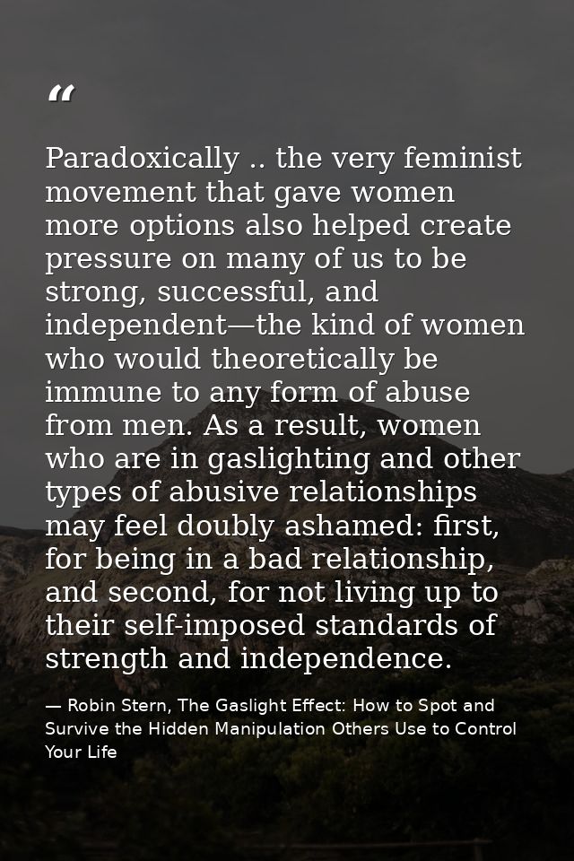 Paradoxically .. the very feminist movement that gave women more options also helped create pressure on many of us to be — Robin Stern, The Gaslight Effect: How to Spot and Survive the Hidden Manipulation Others Use to Control Your Life