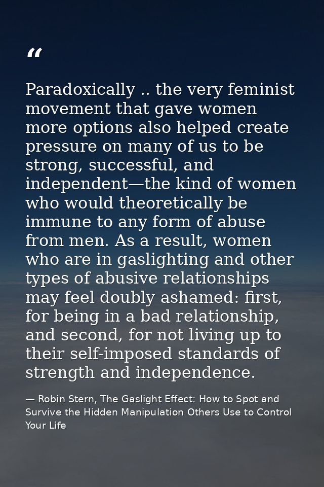 Paradoxically .. the very feminist movement that gave women more options also helped create pressure on many of us to be — Robin Stern, The Gaslight Effect: How to Spot and Survive the Hidden Manipulation Others Use to Control Your Life
